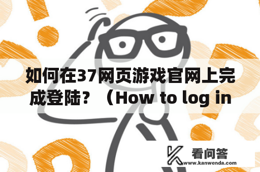 如何在37网页游戏官网上完成登陆？（How to log in to the 37 web game official website?）