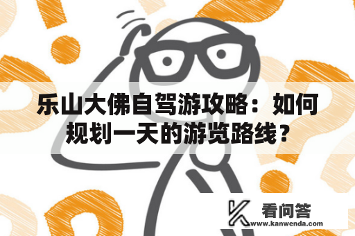 乐山大佛自驾游攻略：如何规划一天的游览路线？