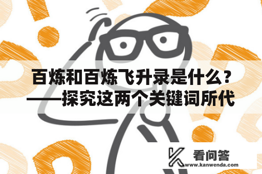 百炼和百炼飞升录是什么？——探究这两个关键词所代表的意义