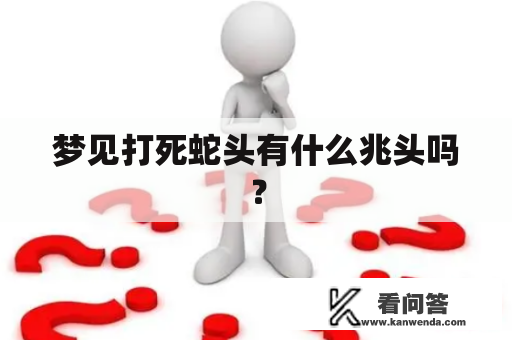 梦见打死蛇头有什么兆头吗？