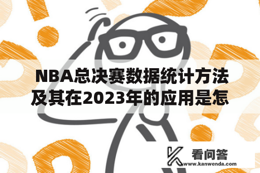  NBA总决赛数据统计方法及其在2023年的应用是怎样的？