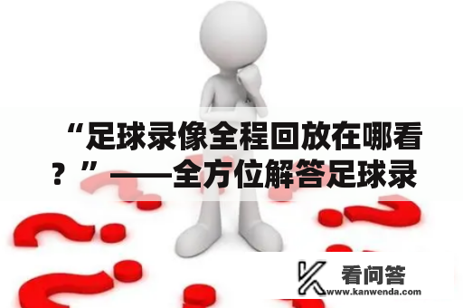 “足球录像全程回放在哪看？”——全方位解答足球录像观赏难题