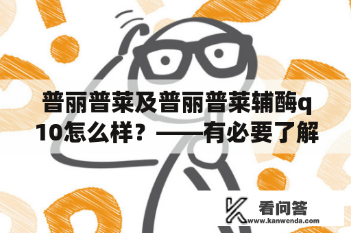 普丽普莱及普丽普莱辅酶q10怎么样？——有必要了解一下！