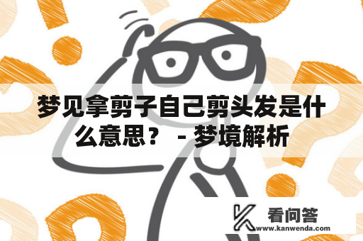 梦见拿剪子自己剪头发是什么意思？ - 梦境解析