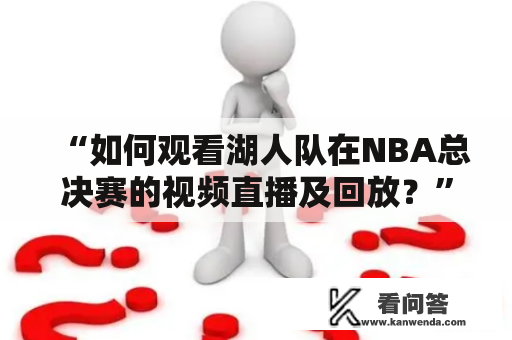 “如何观看湖人队在NBA总决赛的视频直播及回放？”这是很多篮球迷都关心的问题。在这个数字化时代，观看体育赛事已经不再局限于电视机前，网络直播成为了观众们更加便利的选择。