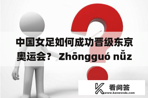 中国女足如何成功晋级东京奥运会？ Zhōngguó nǚzú rúhé chénggōng jìnjí Dōngjīng àoyùnhuì?