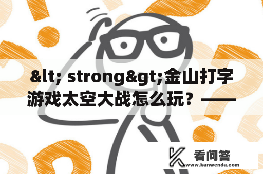 < strong>金山打字游戏太空大战怎么玩？——详细攻略指南< /strong>