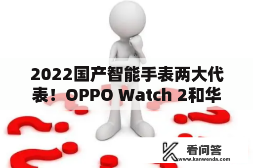 2022国产智能手表两大代表！OPPO Watch 2和华为GT3，谁更值得买？