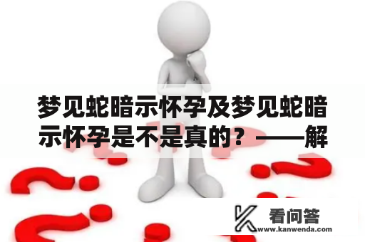 梦见蛇暗示怀孕及梦见蛇暗示怀孕是不是真的？——解读关于梦见蛇的传说和现实