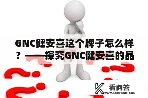 GNC健安喜这个牌子怎么样？——探究GNC健安喜的品质、口碑和市场表现