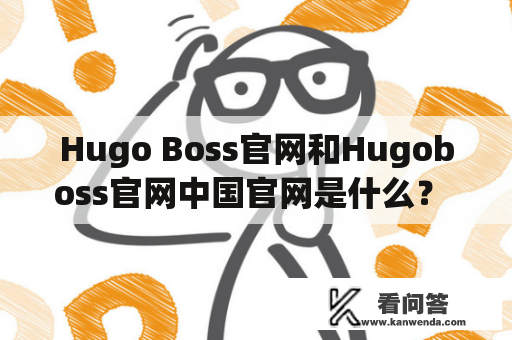 Hugo Boss官网和Hugoboss官网中国官网是什么？ 