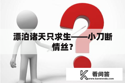 漂泊诸天只求生——小刀断情丝？