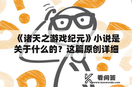 《诸天之游戏纪元》小说是关于什么的？这篇原创详细描述会告诉你！