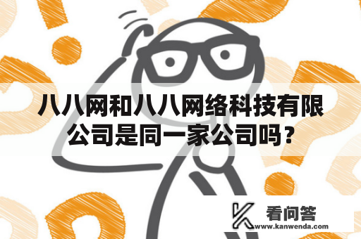 八八网和八八网络科技有限公司是同一家公司吗？