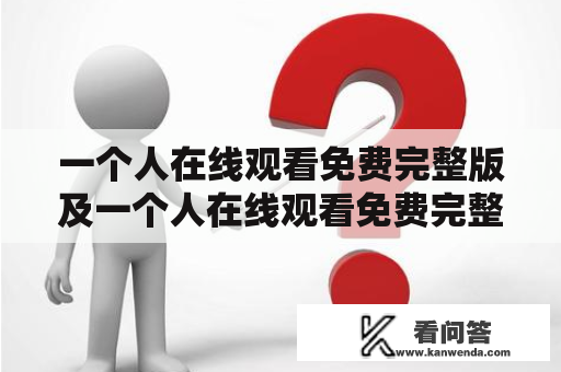 一个人在线观看免费完整版及一个人在线观看免费完整版hd无花果视频是真的吗？