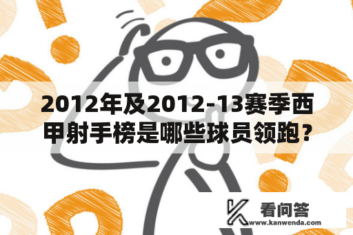 2012年及2012-13赛季西甲射手榜是哪些球员领跑？哪些球队最为出色？