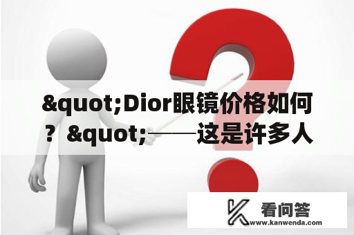 "Dior眼镜价格如何？"──这是许多人在挑选太阳眼镜时所思考的问题。对于追求时尚和品质的人来说，Dior眼镜无疑是一个不错的选择。那么，Dior眼镜价格到底是多少呢？