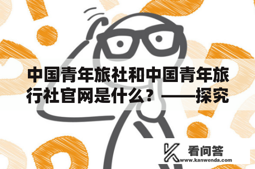 中国青年旅社和中国青年旅行社官网是什么？——探究两个网站的区别和联系