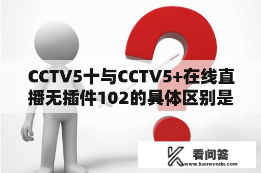 CCTV5十与CCTV5+在线直播无插件102的具体区别是什么？