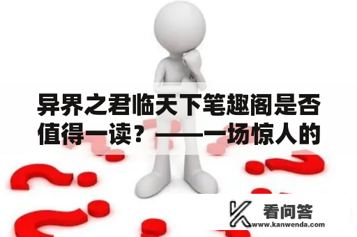 异界之君临天下笔趣阁是否值得一读？——一场惊人的异世界冒险之旅