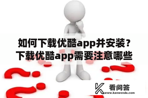 如何下载优酷app并安装？下载优酷app需要注意哪些问题？