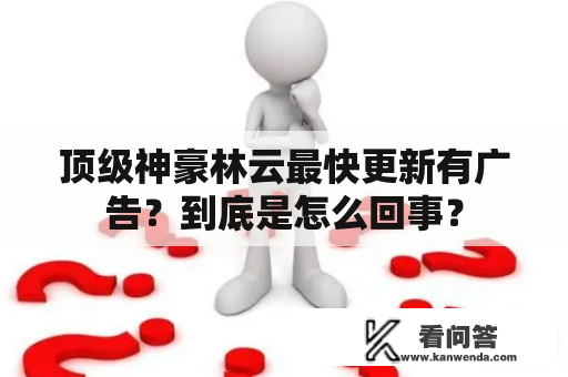 顶级神豪林云最快更新有广告？到底是怎么回事？