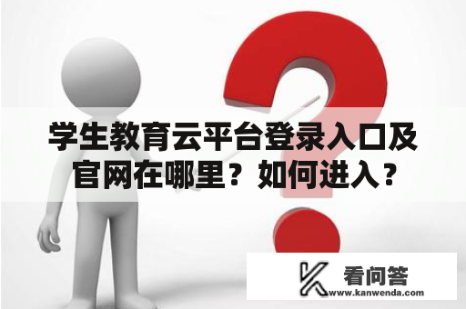 学生教育云平台登录入口及官网在哪里？如何进入？