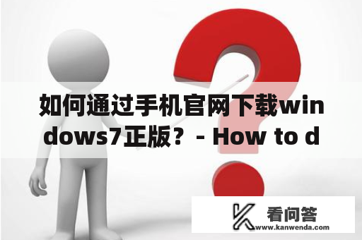如何通过手机官网下载windows7正版？- How to download Windows 7 Genuine Version through Phone Official Website?