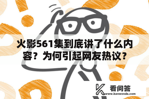 火影561集到底讲了什么内容？为何引起网友热议？