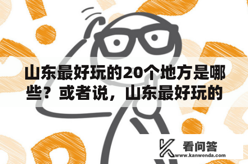 山东最好玩的20个地方是哪些？或者说，山东最好玩的几个地方有哪些呢？下面将为大家介绍一些最受欢迎的景点。