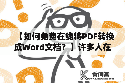 【如何免费在线将PDF转换成Word文档？】许多人在处理文件时需要将PDF格式转换成Word文档，但是很多人都不知道如何进行转换。今天就来介绍一下pdf转换成word在线转换免费版及pdf转换成word在线转换器免费版。