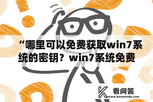 “哪里可以免费获取win7系统的密钥？win7系统免费密钥2020是否可行？”