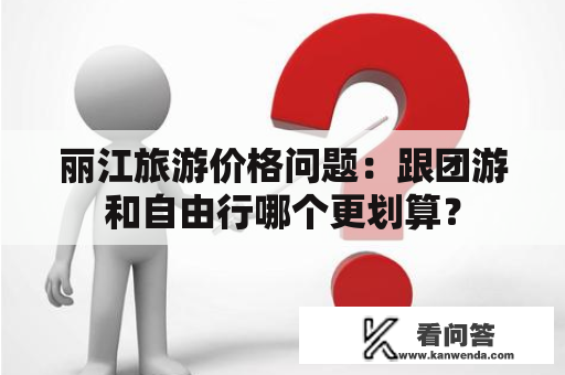 丽江旅游价格问题：跟团游和自由行哪个更划算？