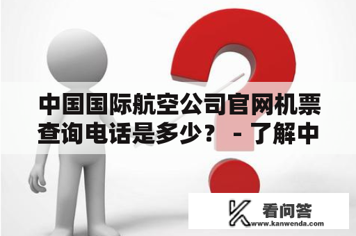 中国国际航空公司官网机票查询电话是多少？ - 了解中国国际航空公司官网机票查询及其查询电话的详细信息