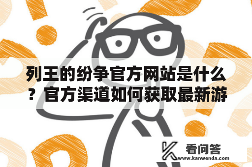 列王的纷争官方网站是什么？官方渠道如何获取最新游戏资讯？