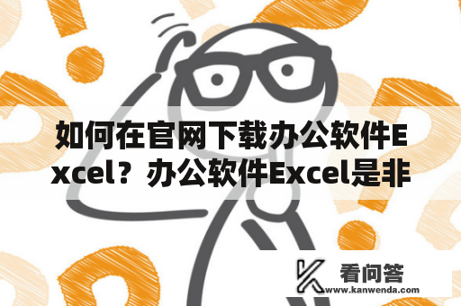 如何在官网下载办公软件Excel？办公软件Excel是非常受欢迎的一款电子制表软件，在工作中被广泛应用。如果您想下载这个软件，可以通过以下步骤进行操作。