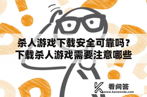 杀人游戏下载安全可靠吗？下载杀人游戏需要注意哪些问题？