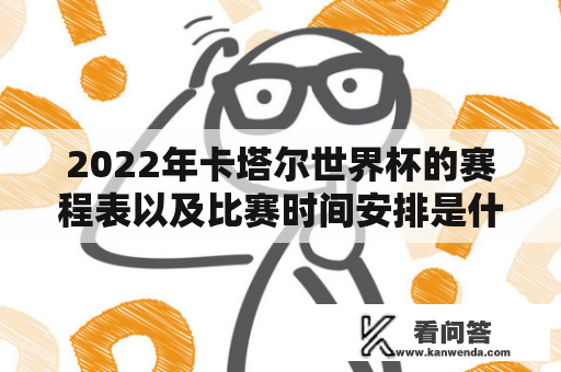 2022年卡塔尔世界杯的赛程表以及比赛时间安排是什么？