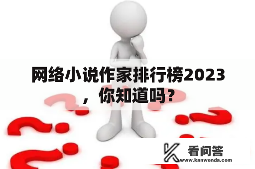 网络小说作家排行榜2023，你知道吗？