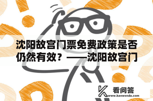 沈阳故宫门票免费政策是否仍然有效？——沈阳故宫门票免费政策及沈阳故宫门票免费政策2022