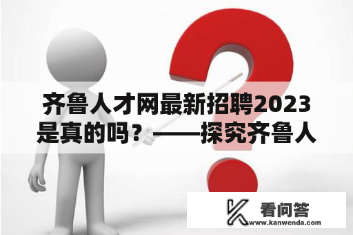 齐鲁人才网最新招聘2023是真的吗？——探究齐鲁人才网的招聘信息