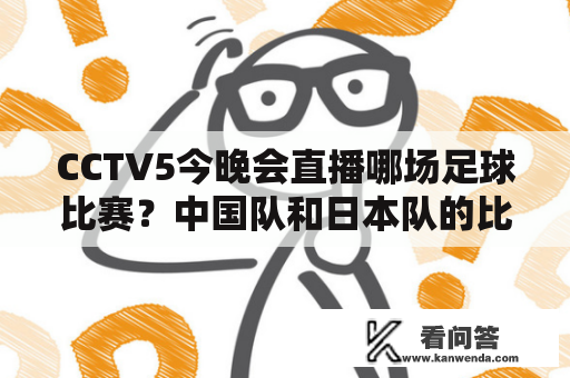 CCTV5今晚会直播哪场足球比赛？中国队和日本队的比赛能在CCTV5看吗？