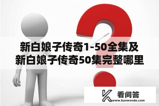 新白娘子传奇1-50全集及新白娘子传奇50集完整哪里可以观看？