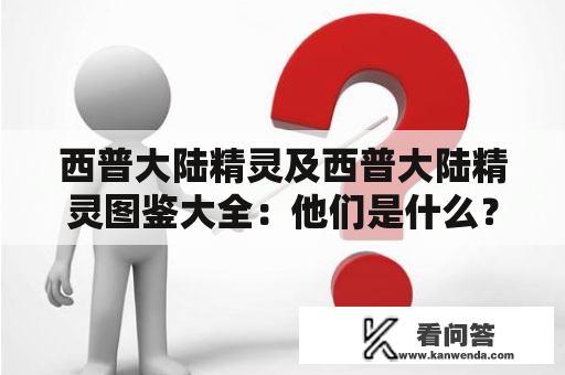 西普大陆精灵及西普大陆精灵图鉴大全：他们是什么？他们在哪里？如何了解他们？