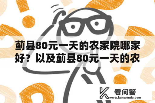 蓟县80元一天的农家院哪家好？以及蓟县80元一天的农家院哪家好张北农家院？