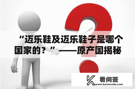 “迈乐鞋及迈乐鞋子是哪个国家的？”——原产国揭秘！