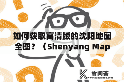 如何获取高清版的沈阳地图全图？（Shenyang Map, Shenyang Map Full Picture, High Definition, Enlarge Image）