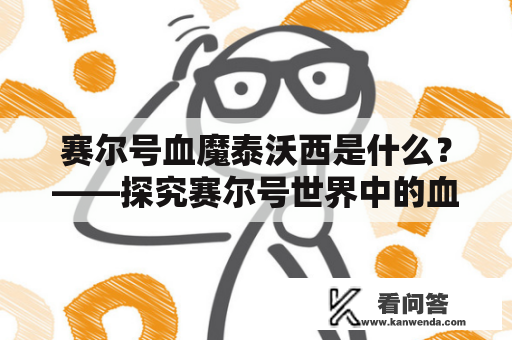 赛尔号血魔泰沃西是什么？——探究赛尔号世界中的血魔泰沃西