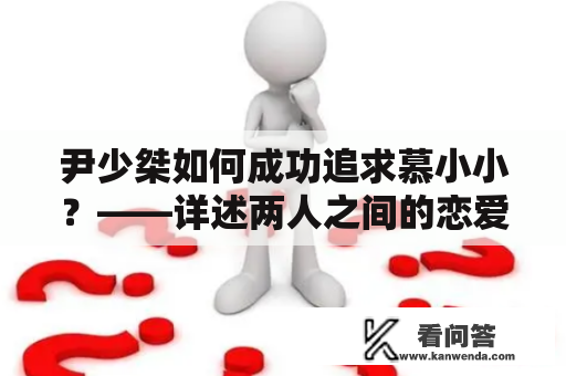 尹少桀如何成功追求慕小小？——详述两人之间的恋爱过程