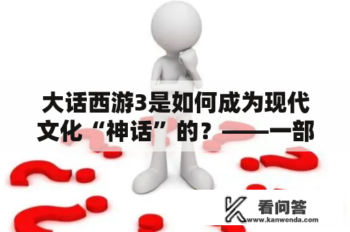 大话西游3是如何成为现代文化“神话”的？——一部被追捧的文化符号